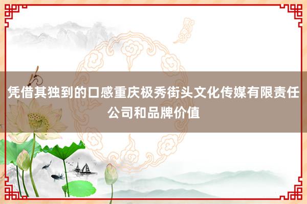 凭借其独到的口感重庆极秀街头文化传媒有限责任公司和品牌价值