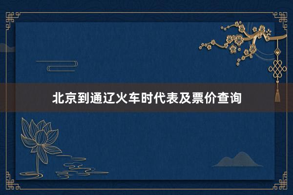 北京到通辽火车时代表及票价查询